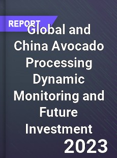 Global and China Avocado Processing Dynamic Monitoring and Future Investment Report