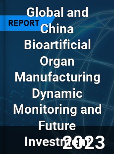 Global and China Bioartificial Organ Manufacturing Dynamic Monitoring and Future Investment Report