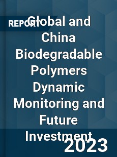 Global and China Biodegradable Polymers Dynamic Monitoring and Future Investment Report