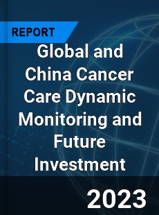 Global and China Cancer Care Dynamic Monitoring and Future Investment Report