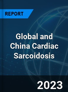 Global and China Cardiac Sarcoidosis Industry