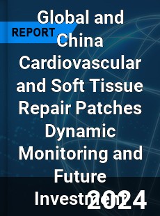 Global and China Cardiovascular and Soft Tissue Repair Patches Dynamic Monitoring and Future Investment Report