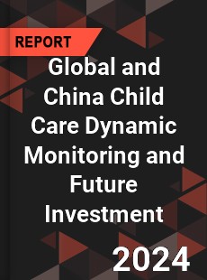 Global and China Child Care Dynamic Monitoring and Future Investment Report