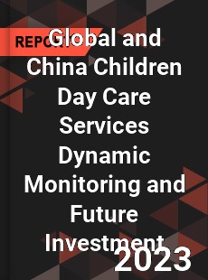 Global and China Children Day Care Services Dynamic Monitoring and Future Investment Report