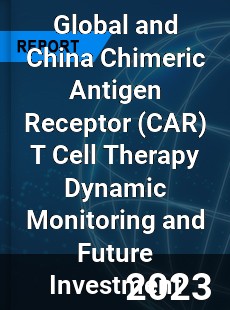 Global and China Chimeric Antigen Receptor T Cell Therapy Dynamic Monitoring and Future Investment Report