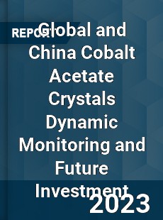 Global and China Cobalt Acetate Crystals Dynamic Monitoring and Future Investment Report