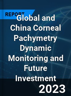 Global and China Corneal Pachymetry Dynamic Monitoring and Future Investment Report