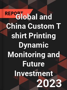 Global and China Custom T shirt Printing Dynamic Monitoring and Future Investment Report