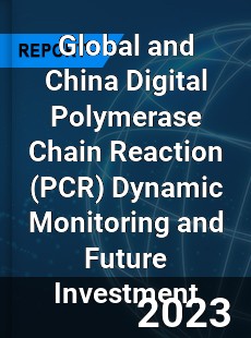 Global and China Digital Polymerase Chain Reaction Dynamic Monitoring and Future Investment Report