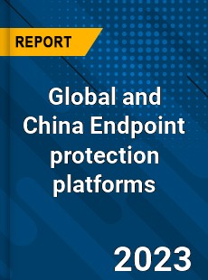 Global and China Endpoint protection platforms Industry