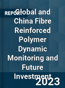 Global and China Fibre Reinforced Polymer Dynamic Monitoring and Future Investment Report