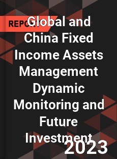 Global and China Fixed Income Assets Management Dynamic Monitoring and Future Investment Report