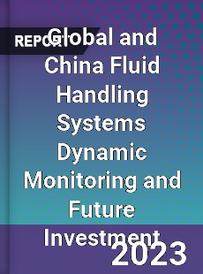 Global and China Fluid Handling Systems Dynamic Monitoring and Future Investment Report