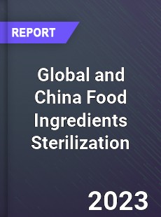 Global and China Food Ingredients Sterilization Industry