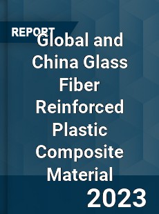 Global and China Glass Fiber Reinforced Plastic Composite Material Industry