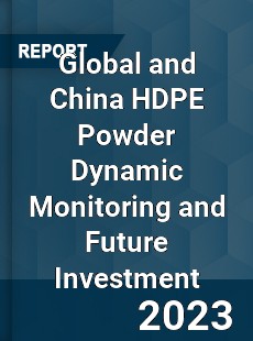 Global and China HDPE Powder Dynamic Monitoring and Future Investment Report