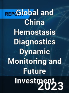 Global and China Hemostasis Diagnostics Dynamic Monitoring and Future Investment Report