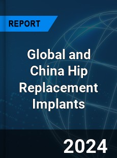 Global and China Hip Replacement Implants Industry