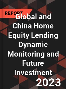 Global and China Home Equity Lending Dynamic Monitoring and Future Investment Report