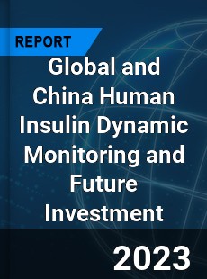 Global and China Human Insulin Dynamic Monitoring and Future Investment Report