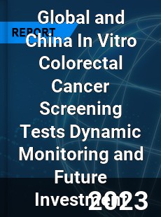 Global and China In Vitro Colorectal Cancer Screening Tests Dynamic Monitoring and Future Investment Report