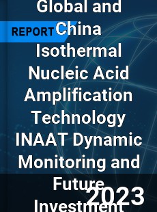 Global and China Isothermal Nucleic Acid Amplification Technology INAAT Dynamic Monitoring and Future Investment Report