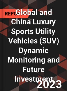 Global and China Luxury Sports Utility Vehicles Dynamic Monitoring and Future Investment Report