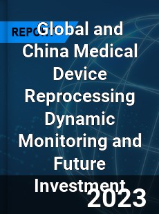 Global and China Medical Device Reprocessing Dynamic Monitoring and Future Investment Report