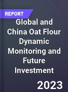 Global and China Oat Flour Dynamic Monitoring and Future Investment Report