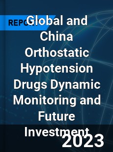 Global and China Orthostatic Hypotension Drugs Dynamic Monitoring and Future Investment Report