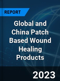 Global and China Patch Based Wound Healing Products Industry