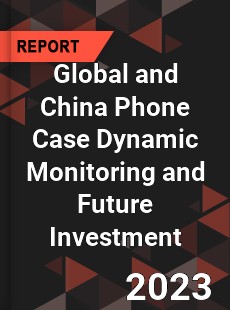 Global and China Phone Case Dynamic Monitoring and Future Investment Report