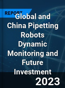 Global and China Pipetting Robots Dynamic Monitoring and Future Investment Report