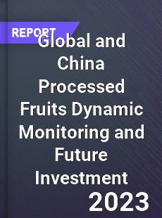 Global and China Processed Fruits Dynamic Monitoring and Future Investment Report