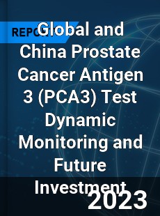 Global and China Prostate Cancer Antigen 3 Test Dynamic Monitoring and Future Investment Report