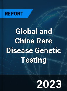 Global and China Rare Disease Genetic Testing Industry