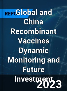 Global and China Recombinant Vaccines Dynamic Monitoring and Future Investment Report