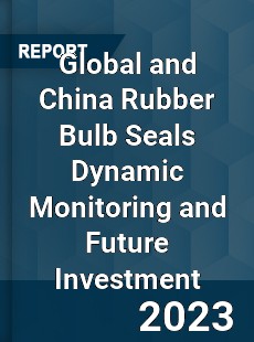 Global and China Rubber Bulb Seals Dynamic Monitoring and Future Investment Report