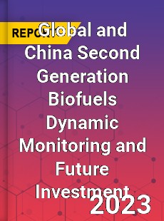 Global and China Second Generation Biofuels Dynamic Monitoring and Future Investment Report