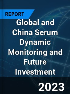 Global and China Serum Dynamic Monitoring and Future Investment Report