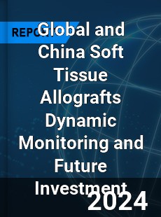 Global and China Soft Tissue Allografts Dynamic Monitoring and Future Investment Report