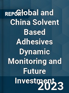 Global and China Solvent Based Adhesives Dynamic Monitoring and Future Investment Report