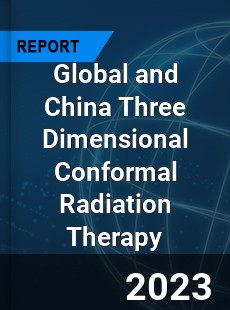 Global and China Three Dimensional Conformal Radiation Therapy Industry