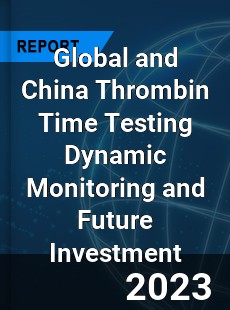 Global and China Thrombin Time Testing Dynamic Monitoring and Future Investment Report