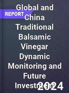 Global and China Traditional Balsamic Vinegar Dynamic Monitoring and Future Investment Report