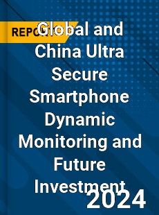 Global and China Ultra Secure Smartphone Dynamic Monitoring and Future Investment Report