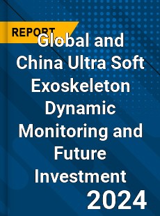 Global and China Ultra Soft Exoskeleton Dynamic Monitoring and Future Investment Report