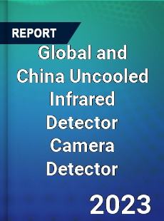 Global and China Uncooled Infrared Detector Camera Detector Industry