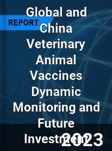 Global and China Veterinary Animal Vaccines Dynamic Monitoring and Future Investment Report