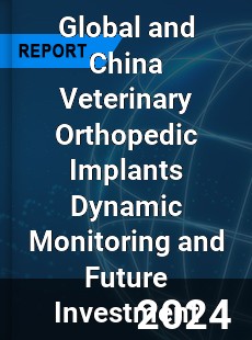 Global and China Veterinary Orthopedic Implants Dynamic Monitoring and Future Investment Report